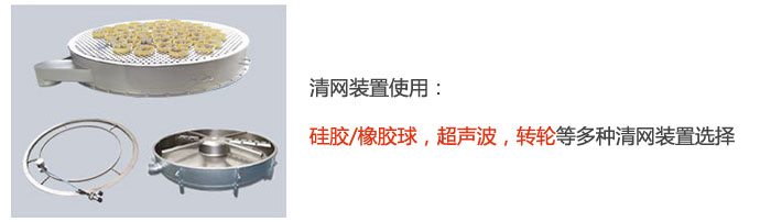 搖擺篩清網(wǎng)裝置使用：硅膠/橡膠球，超聲波，轉(zhuǎn)輪等多種清網(wǎng)裝置選擇。