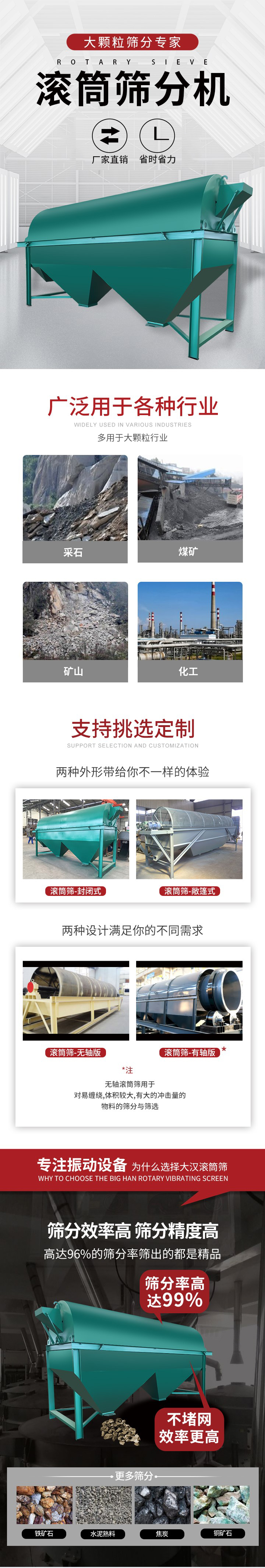 滾筒篩分機大顆粒篩分專家：廠家直銷，省時省力。滾筒篩被廣泛應用各種行業(yè)：多用于大顆粒行業(yè)例如：采石，煤礦，礦山，化工等。滾筒篩定制類型有哪些：封閉式與敞篷式產品結構分為：無軸式，有軸式兩種，無軸滾筒篩用于對纏繞，體積較大，有大的沖擊量的物料的篩分與篩選。滾筒篩篩分效率高篩分精度能夠達到：96%也比較適用于鐵礦石，水泥熟料，焦炭，銅礦石。滾筒篩特點：不飛粉末：密封隔離罩，密封性好，工作過程不會出現(xiàn)飛粉現(xiàn)象。外型尺寸是按筒體長計